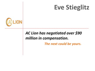 Eve Stieglitz


AC Lion has negotiated over $90
million in compensation.
          The next could be yours.
 