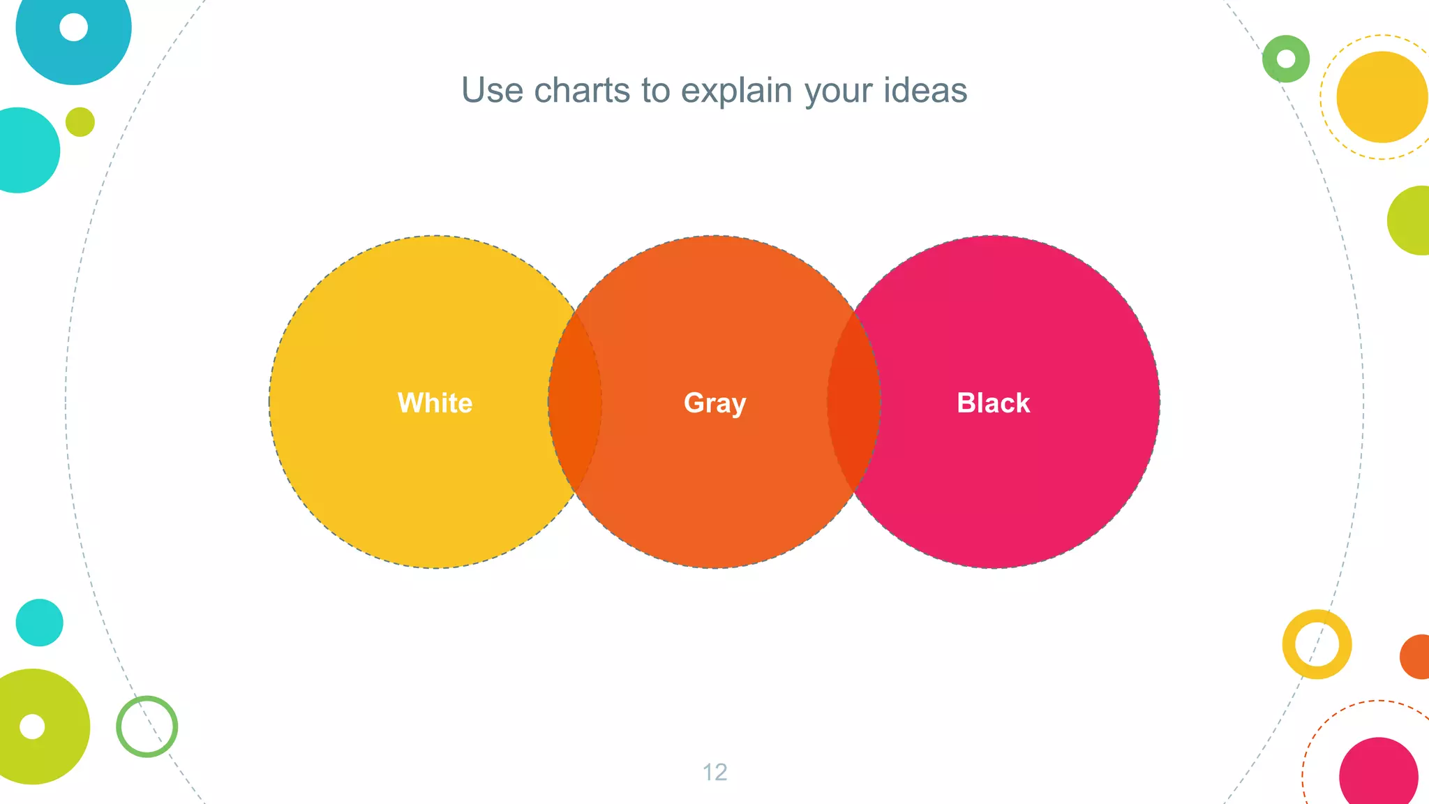 White Black
Use charts to explain your ideas
Gray
12
 