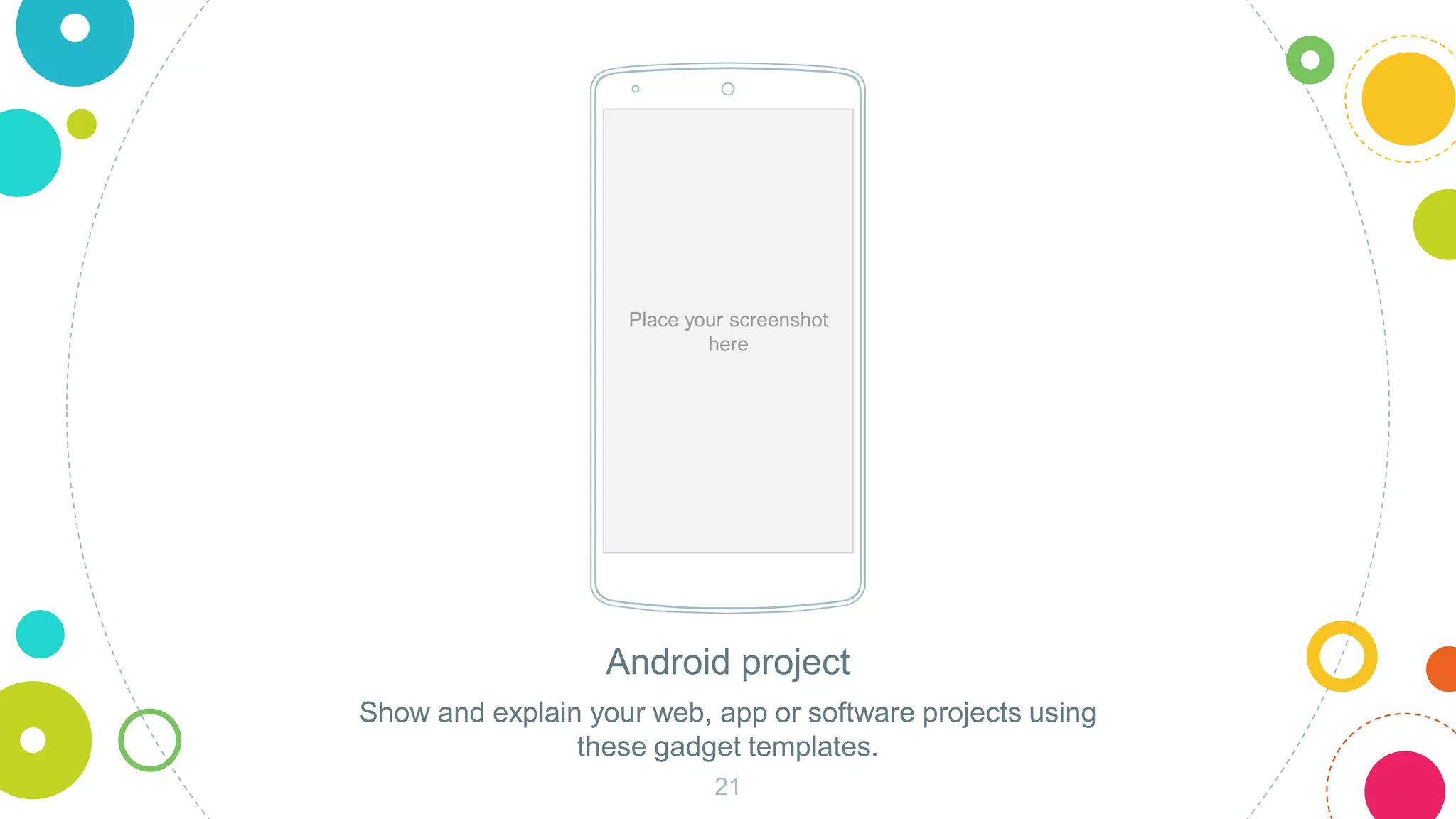 Android project
Show and explain your web, app or software projects using
these gadget templates.
Place your screenshot
here
21
 