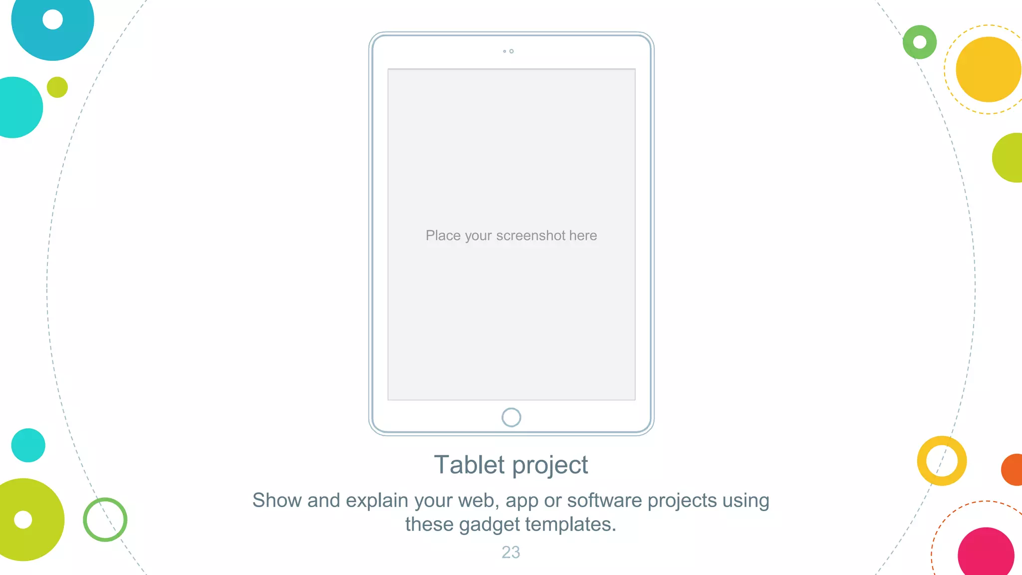 Place your screenshot here
Tablet project
Show and explain your web, app or software projects using
these gadget templates.
23
 