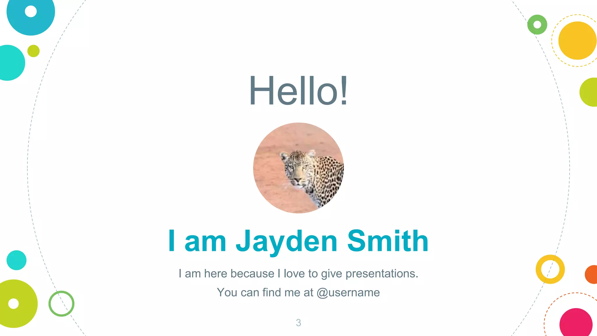 Hello!
I am Jayden Smith
I am here because I love to give presentations.
You can find me at @username
3
 