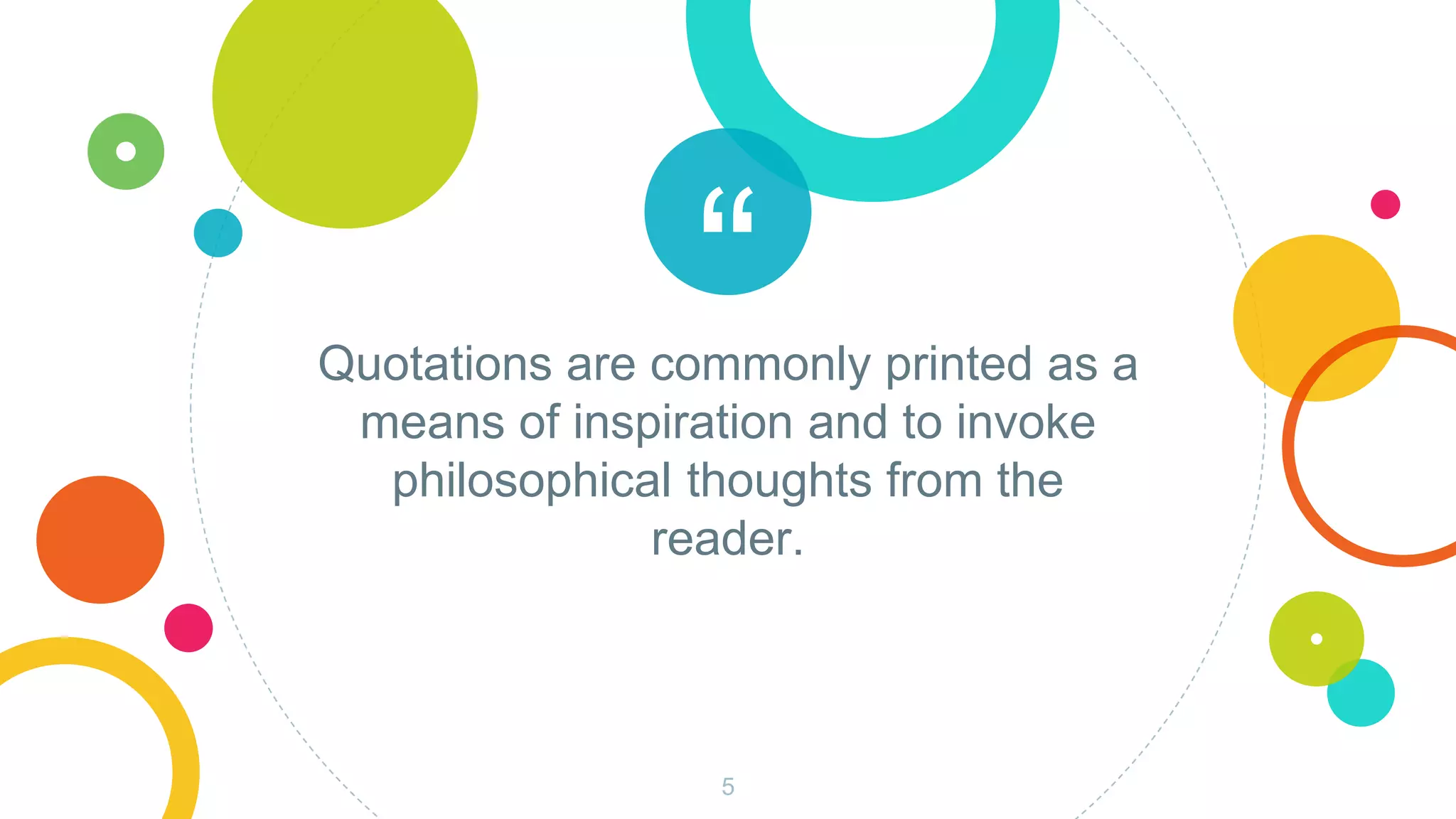“Quotations are commonly printed as a
means of inspiration and to invoke
philosophical thoughts from the
reader.
5
 