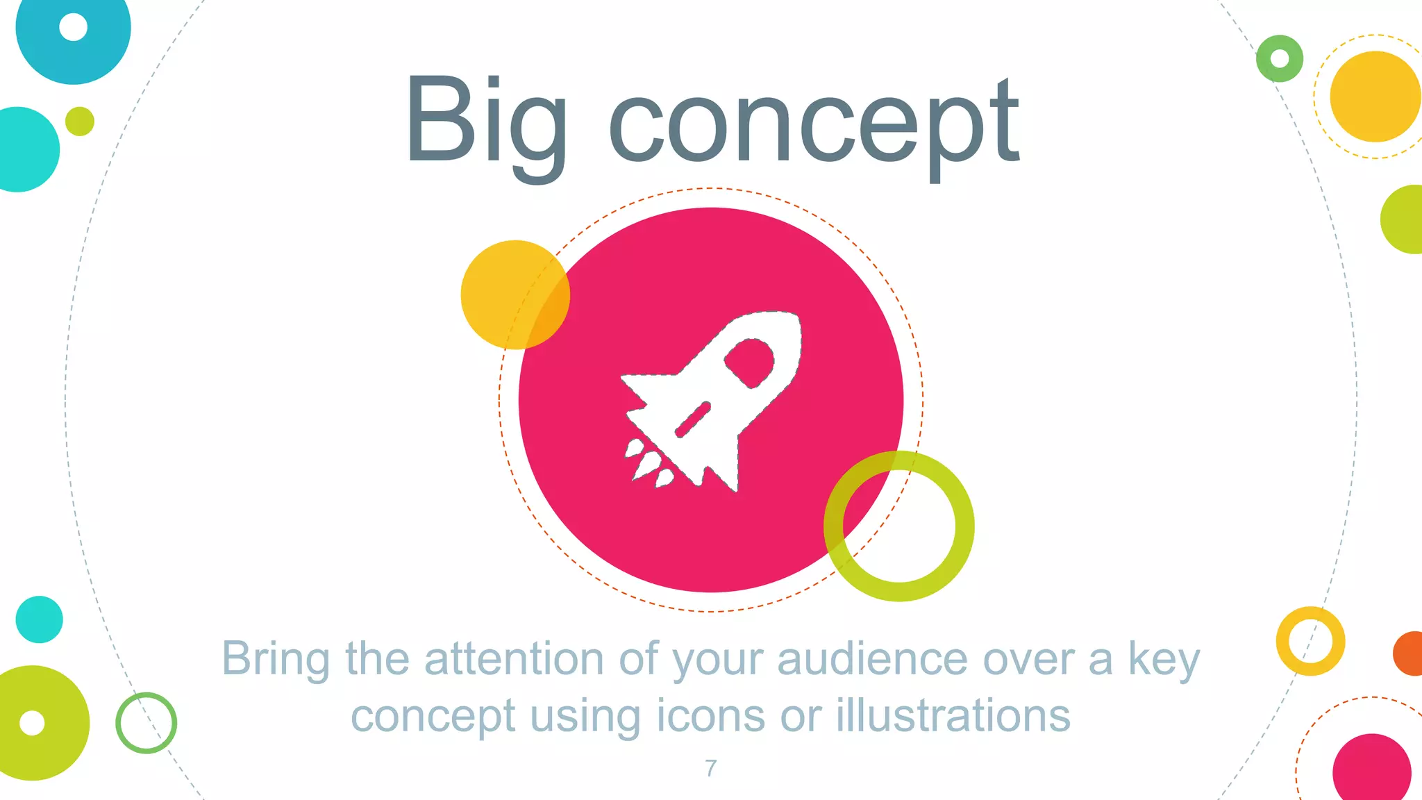 Big concept
Bring the attention of your audience over a key
concept using icons or illustrations
7
 