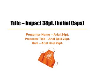 Title – Impact 38pt. (Initial Caps)
Presenter Name – Arial 24pt.
Presenter Title – Arial Bold 22pt.
Date – Arial Bold 22pt.
 