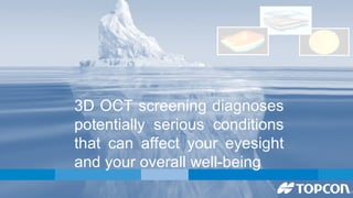 3D OCT screening diagnoses 
potentially serious conditions 
that can affect your eyesight 
and your overall well-being 
 