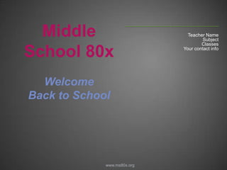 Teacher Name Subject Classes Your contact info Middle  School 80x Welcome  Back to School www.ms80x.org 