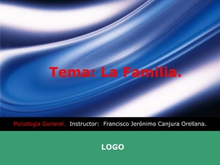 Tema: La Familia. Psicología General.  Instructor:  Francisco Jerónimo Canjura Orellana. 