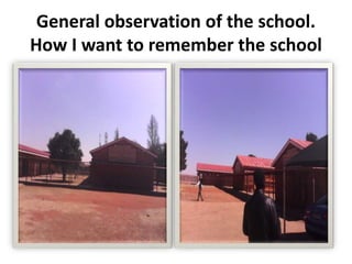General observation of the school.
How I want to remember the school
 