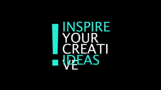 INSPIRE
YOUR
CREATI
VE
IDEAS
 