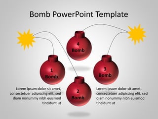 Bomb PowerPoint Template
1
Bomb
2
Bomb
3
Bomb
4
Bomb
Lorem ipsum dolor sit amet,
consectetuer adipiscing elit, sed
diam nonummy nibh euismod
tincidunt ut
Lorem ipsum dolor sit amet,
consectetuer adipiscing elit, sed
diam nonummy nibh euismod
tincidunt ut
 