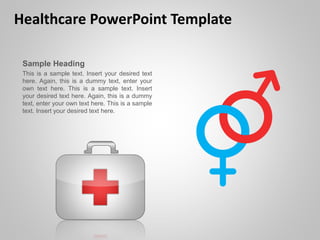 Healthcare PowerPoint Template
Sample Heading
This is a sample text. Insert your desired text
here. Again, this is a dummy text, enter your
own text here. This is a sample text. Insert
your desired text here. Again, this is a dummy
text, enter your own text here. This is a sample
text. Insert your desired text here.
 