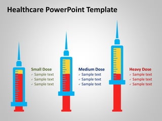 Healthcare PowerPoint Template
Small Dose
 Sample text
 Sample text
 Sample text
Medium Dose
 Sample text
 Sample text
 Sample text
Heavy Dose
 Sample text
 Sample text
 Sample text
 