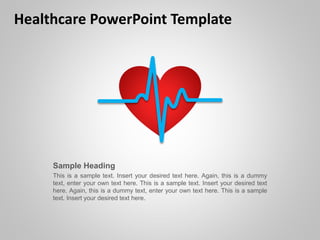 Healthcare PowerPoint Template
Sample Heading
This is a sample text. Insert your desired text here. Again, this is a dummy
text, enter your own text here. This is a sample text. Insert your desired text
here. Again, this is a dummy text, enter your own text here. This is a sample
text. Insert your desired text here.
 