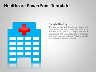 Healthcare PowerPoint Template
Sample Heading
This is a sample text. Insert your desired text
here. Again, this is a dummy text, enter your
own text here. This is a sample text. Insert
your desired text here. Again, this is a dummy
text, enter your own text here. This is a sample
text. Insert your desired text here.
 