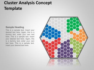 Cluster Analysis Concept
Template
Sample Heading
This is a sample text. Insert your
desired text here. Again, this is a
dummy text, enter your own text
here. This is a sample text. Insert
your desired text here. Again, this
is a dummy text, enter your own
text here. This is a sample text.
Insert your desired text here.
 