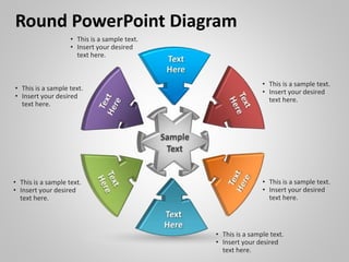 Round PowerPoint Diagram
• This is a sample text.
• Insert your desired
text here.
• This is a sample text.
• Insert your desired
text here.
• This is a sample text.
• Insert your desired
text here.
• This is a sample text.
• Insert your desired
text here.
• This is a sample text.
• Insert your desired
text here.
• This is a sample text.
• Insert your desired
text here.
 