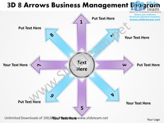 3D 8 Arrows Business Management Diagram
                                             Put Text Here

        Put Text Here

                                                             Your Text Here




Your Text Here                       Text                          Put Text Here




                                                             3
                  7




                                     Here




        Put Text Here                                        Your Text Here
                                         5
                        Your Text Here                                   Your Logo
 