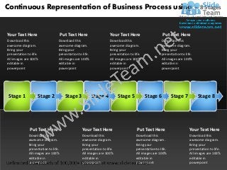 Continuous Representation of Business Process using – 8 Stages


Your Text Here                        Put Text Here                 Your Text Here                     Put Text Here
Download this                     Download this                     Download this                     Download this
awesome diagram.                  awesome diagram.                  awesome diagram.                  awesome diagram.
Bring your                        Bring your                        Bring your                        Bring your
presentation to life.             presentation to life.             presentation to life.             presentation to life.
All images are 100%               All images are 100%               All images are 100%               All images are 100%
editable in                       editable in                       editable in                       editable in
powerpoint                        powerpoint                        powerpoint                        powerpoint




 Stage 1            Stage 2             Stage 3           Stage 4         Stage 5           Stage 6          Stage 7          Stage 8




               Put Text Here                      Your Text Here                      Put Text Here                      Your Text Here
              Download this                       Download this                      Download this                       Download this
              awesome diagram.                    awesome diagram.                   awesome diagram.                    awesome diagram.
              Bring your                          Bring your                         Bring your                          Bring your
              presentation to life.               presentation to life.              presentation to life.               presentation to life.
              All images are 100%                 All images are 100%                All images are 100%                 All images are 100%
              editable in                         editable in                        editable in                         editable in
              powerpoint                          powerpoint                         powerpoint                          powerpoint
 