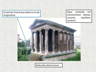 Sigue contando con
características clásicas:
armonía, equilibrio,
simetría…
Reducidas dimensiones.
Escalinata frontal que potencia el eje
longitudinal
 
