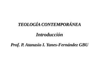 TEOLOGÍA CONTEMPORÁNEA

             Introducción

Prof. P. Atanasio I. Yanes-Fernández GBU
 
