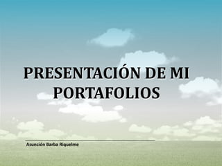 PRESENTACIÓN DE MI
   PORTAFOLIOS

Asunción Barba Riquelme
 
