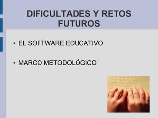 DIFICULTADES Y RETOS
FUTUROS
● EL SOFTWARE EDUCATIVO
● MARCO METODOLÓGICO
 