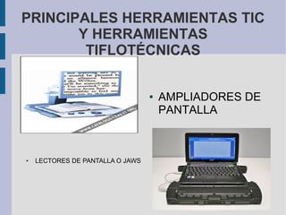 PRINCIPALES HERRAMIENTAS TIC
Y HERRAMIENTAS
TIFLOTÉCNICAS
● AMPLIADORES DE
PANTALLA
● LECTORES DE PANTALLA O JAWS
 