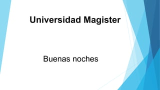 Universidad Magister
Buenas noches
 