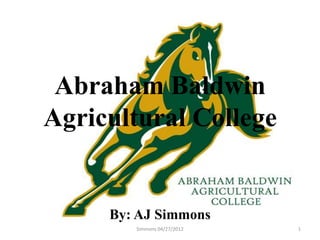 Abraham Baldwin
Agricultural College


     By: AJ Simmons
        Simmons 04/27/2012   1
 