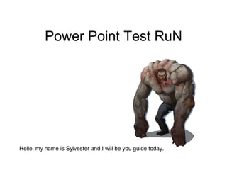 Power Point Test RuN Hello, my name is Sylvester and I will be you guide today. 