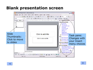 Blank presentation screen
Slide
Thumbnails:
Click to move
to slides
Task pane:
Changes with
your Insert
menu choices
 