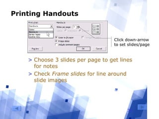 39
Printing Handouts
> Choose 3 slides per page to get lines
for notes
> Check Frame slides for line around
slide images
Click down-arrow
to set slides/page
 