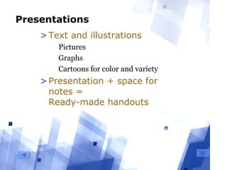 4
Presentations
>Text and illustrations
  Pictures
  Graphs
  Cartoons for color and variety
>Presentation + space for
notes =
Ready-made handouts
 