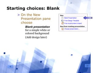 8
Starting choices: Blank
> On the New
Presentation pane
choose
  Blank presentation 
for a simple white or 
colored background
  (Add design later)
 