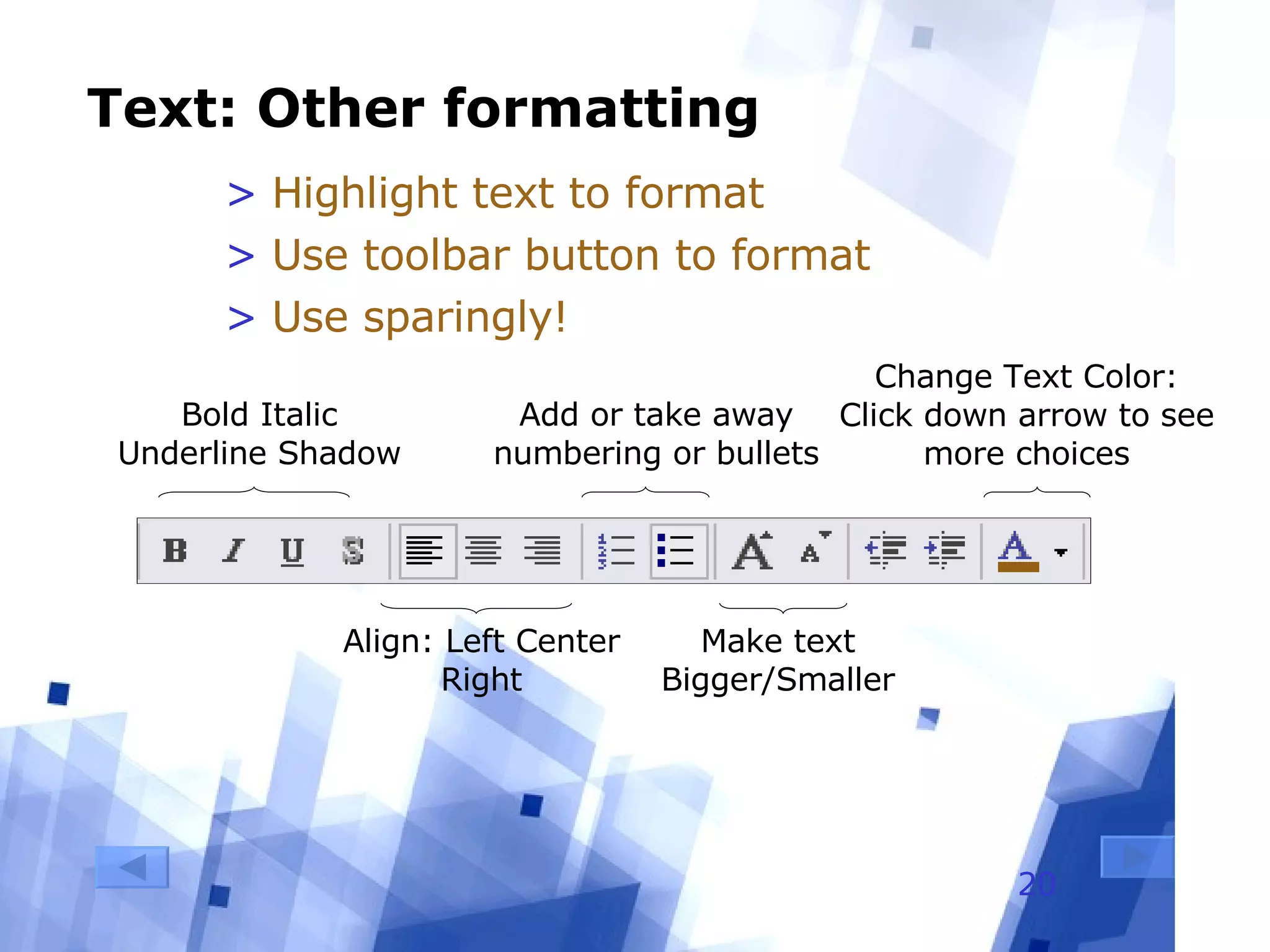 Text: Other formatting Highlight text to format Use toolbar button to format Use sparingly! Bold Italic Underline Shadow Align: Left Center Right Make text Bigger/Smaller Add or take away numbering or bullets Change Text Color: Click down arrow to see more choices 