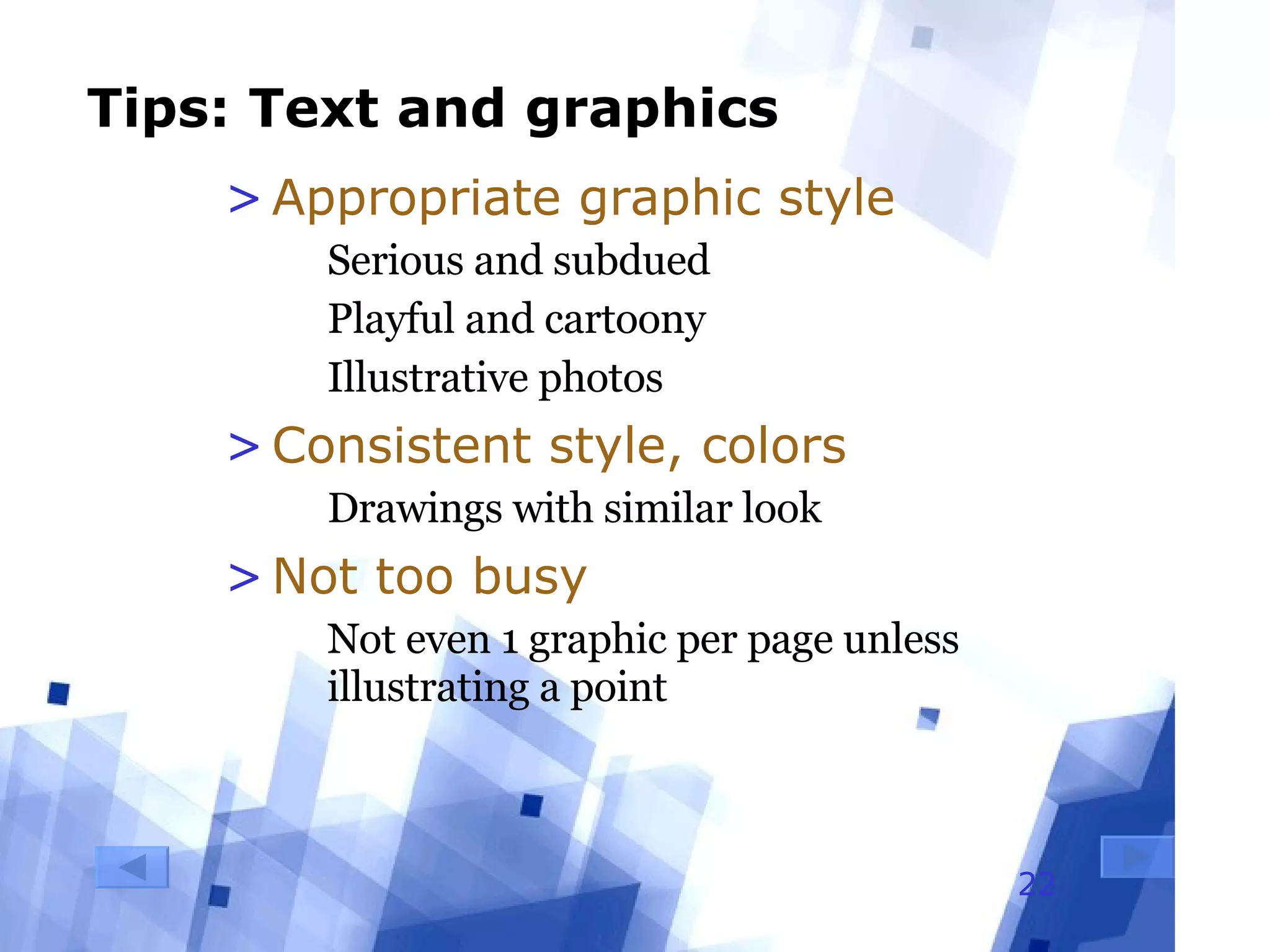 Tips: Text and graphics Appropriate graphic style Serious and subdued Playful and cartoony Illustrative photos Consistent style, colors Drawings with similar look Not too busy Not even 1 graphic per page unless illustrating a point 