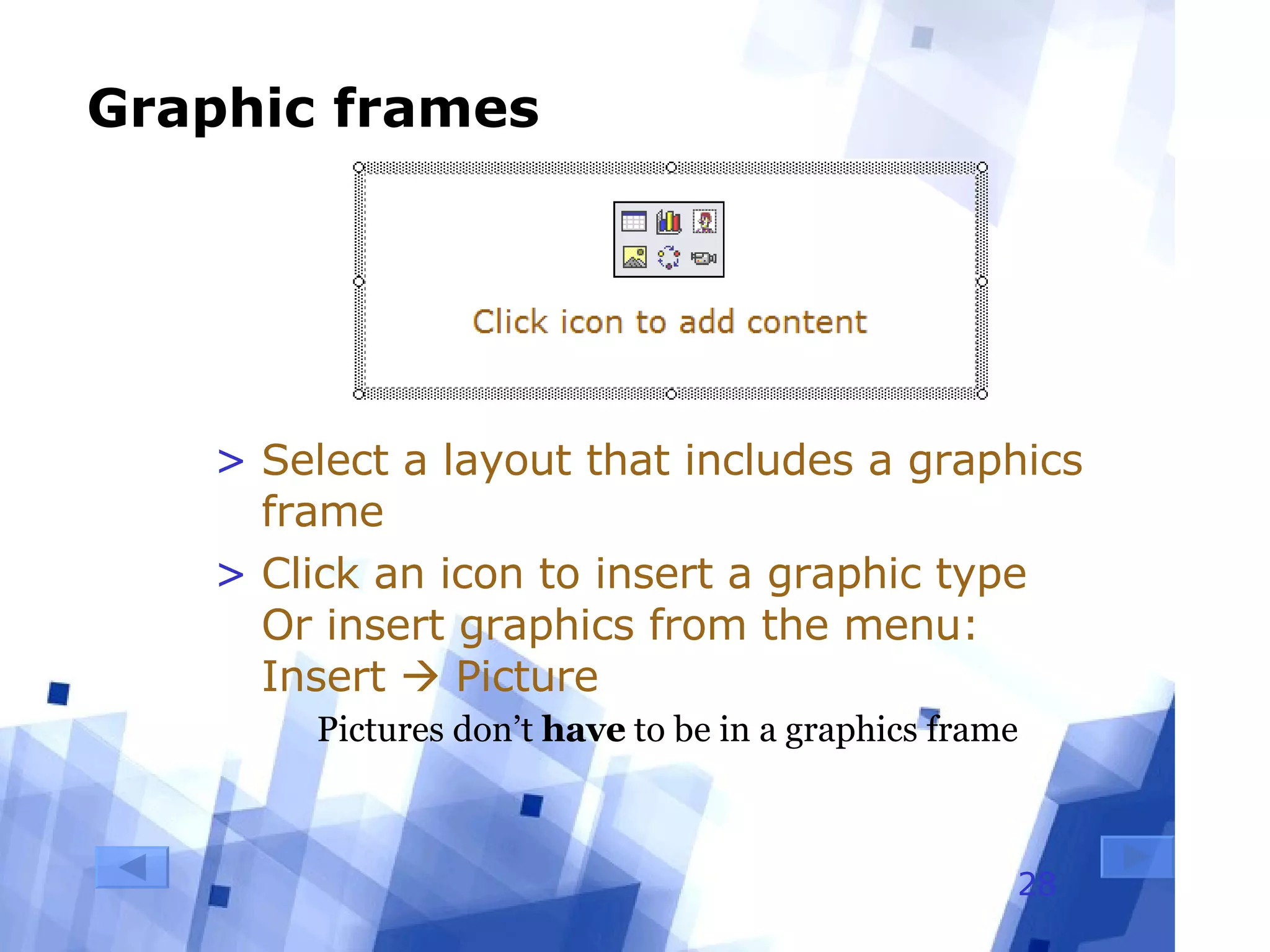 Graphic frames Select a layout that includes a graphics frame Click an icon to insert a graphic type  Or insert graphics from the menu:  Insert    Picture Pictures don’t  have  to be in a graphics frame 