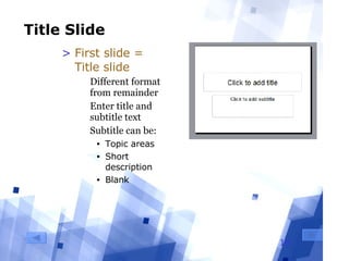 Title Slide First slide = Title slide Different format from remainder Enter title and subtitle text Subtitle can be: Topic areas Short description Blank 