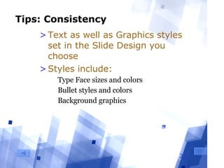 Tips: Consistency Text as well as Graphics styles set in the Slide Design you choose Styles include: Type Face sizes and colors Bullet styles and colors Background graphics 