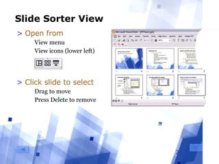 Slide Sorter View Open from  View menu View icons (lower left) Click slide to select Drag to move Press Delete to remove 