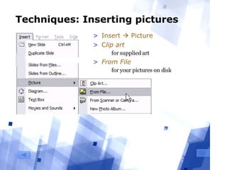 Techniques: Inserting pictures Insert    Picture C lip art   for supplied art From File   for your pictures on disk 