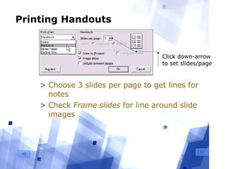 Printing Handouts Choose 3 slides per page to get lines for notes Check  Frame slides  for line around slide images Click down-arrow to set slides/page 