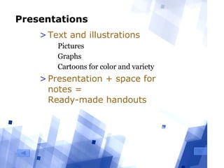 Presentations Text and illustrations Pictures Graphs Cartoons for color and variety Presentation + space for notes =  Ready-made handouts 