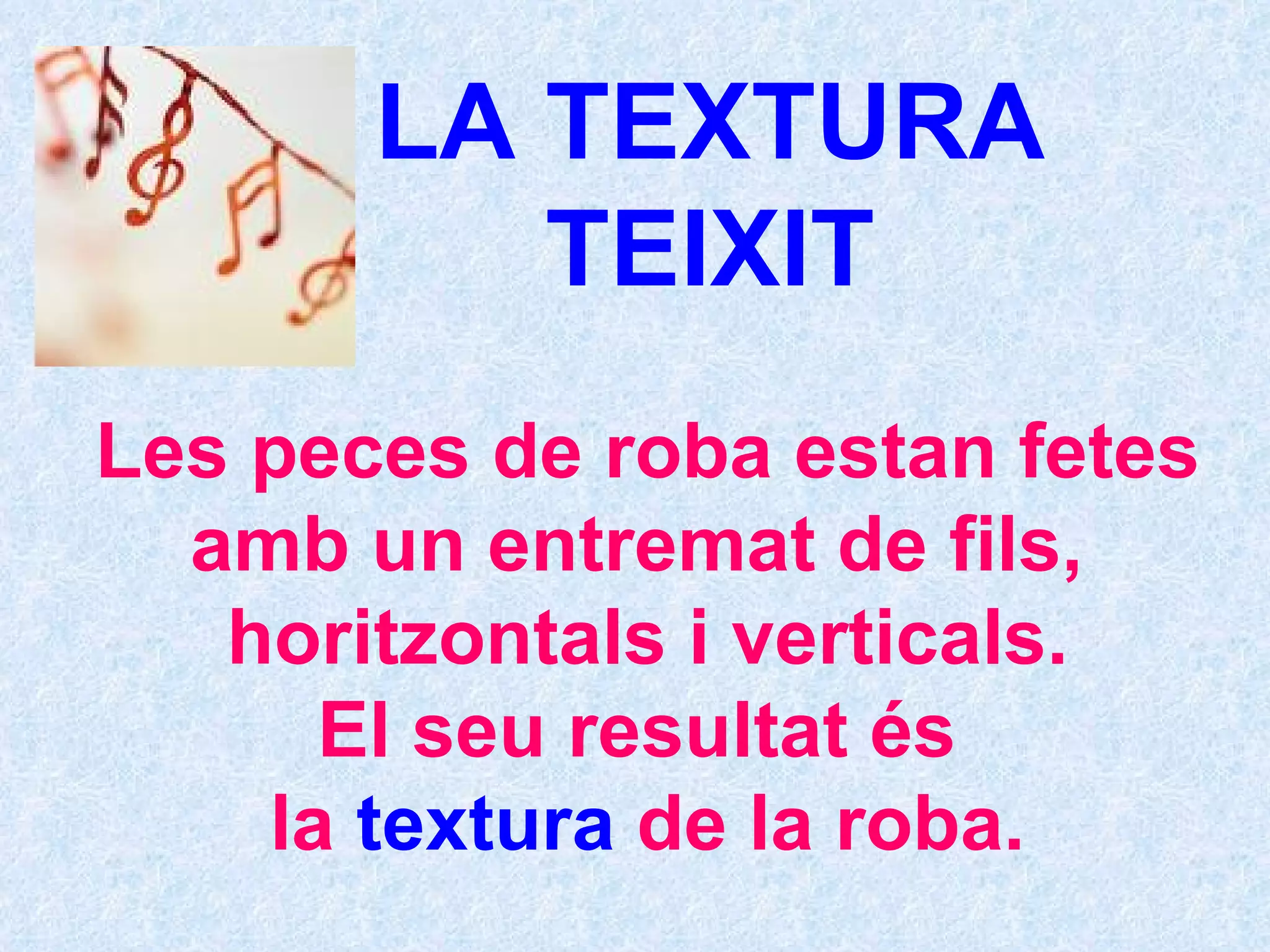 LA TEXTURA TEIXIT Les peces de roba estan fetes amb un entremat de fils,  horitzontals i verticals. El seu resultat és  la  textura  de la roba. 