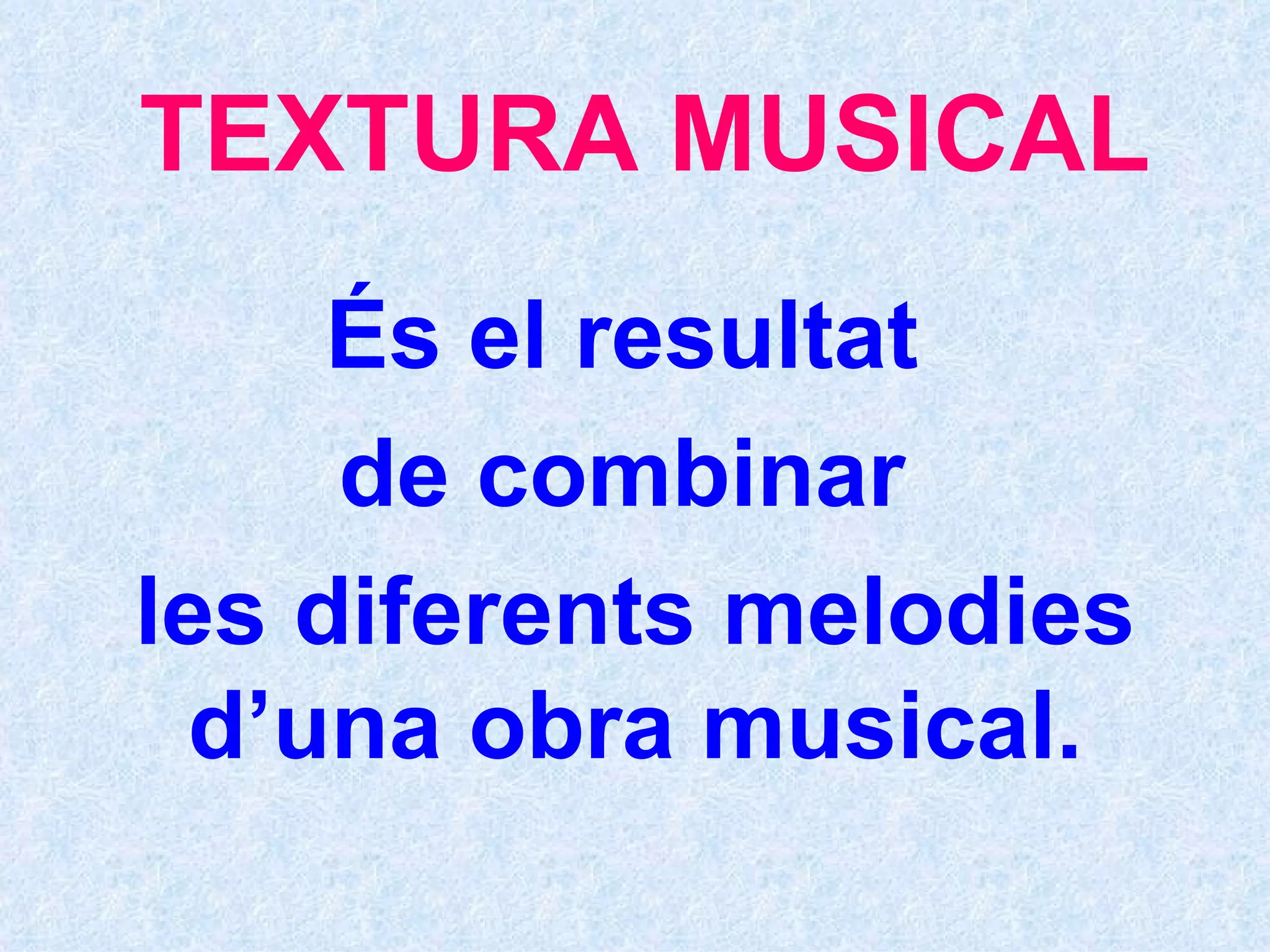 TEXTURA MUSICAL És el resultat  de combinar  les diferents melodies d’una obra musical. 