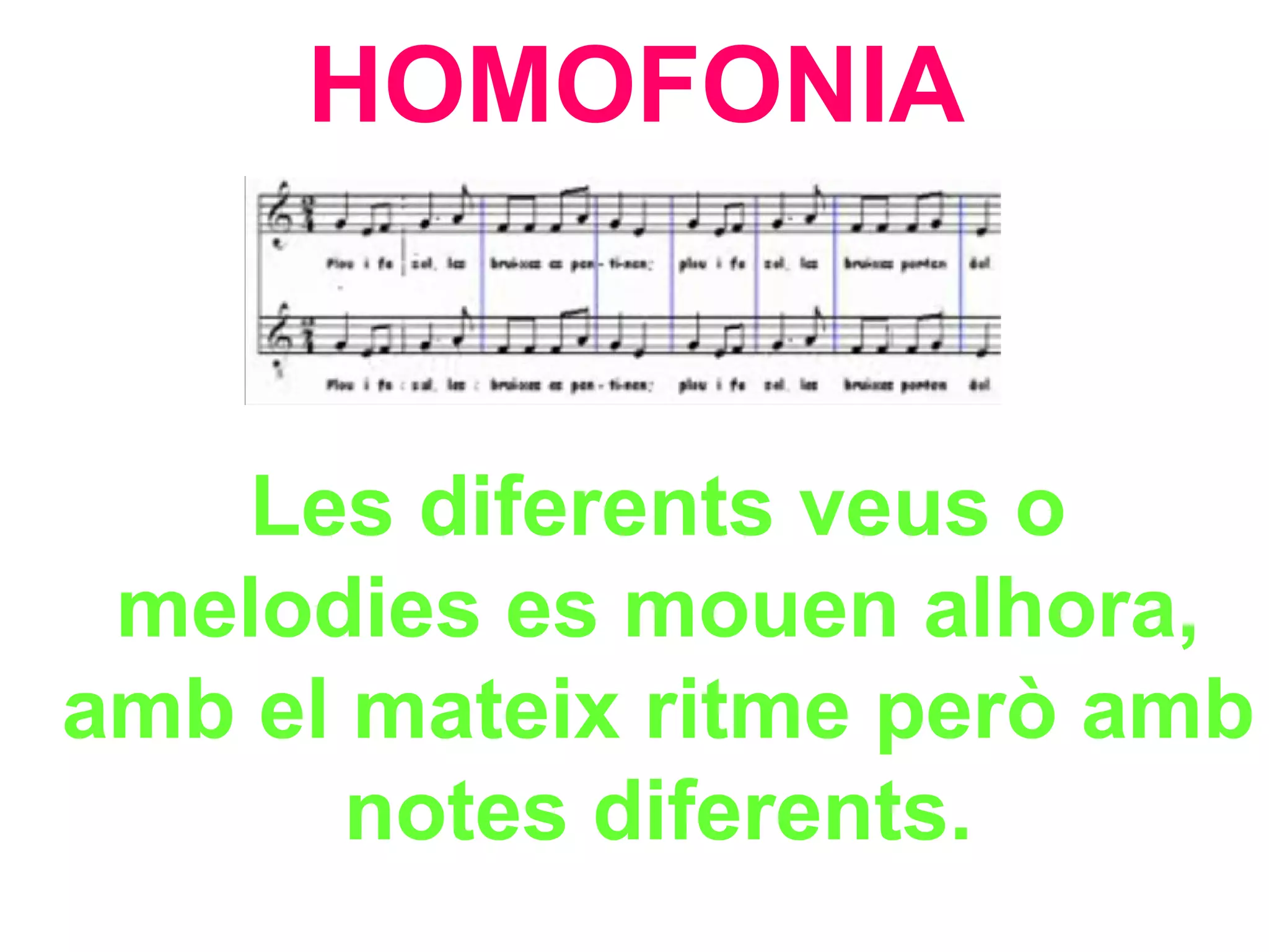 HOMOFONIA Les diferents veus o melodies es mouen alhora, amb el mateix ritme però amb notes diferents. 