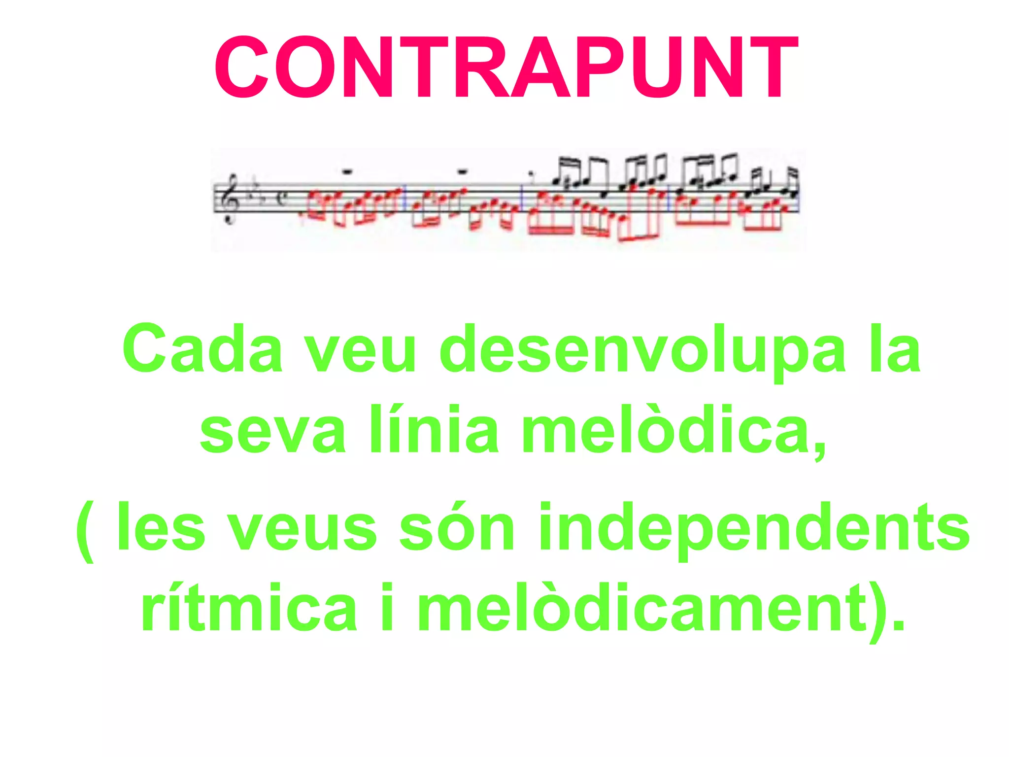 CONTRAPUNT Cada veu desenvolupa la seva línia melòdica,  ( les veus són independents rítmica i melòdicament). 