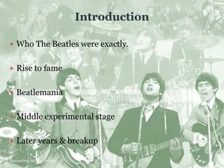 IntroductionWho The Beatles were exactly.Rise to fameBeatlemaniaMiddle experimental stageLater years & breakupAccounting 168 Presentation