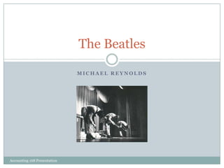 Michael ReynoldsThe BeatlesAccounting 168 Presentation