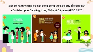 Một số hành vi ứng xử nơi công cộng theo bộ quy tắc ứng xử
của thành phố Đà Nẵng trong Tuần lễ Cấp cao APEC 2017
 
